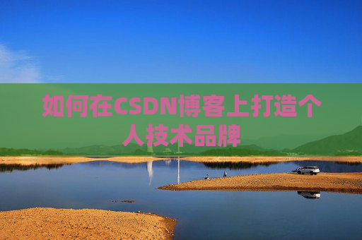如何在CSDN博客上打造个人技术品牌