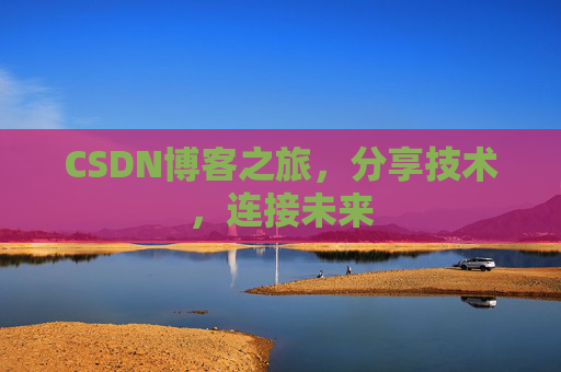 CSDN博客之旅，分享技术，连接未来